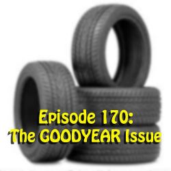 Episode 170: The GOODYEAR Issue