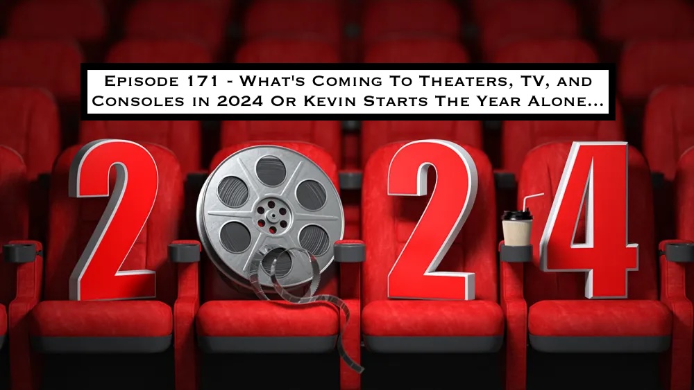 171. What's Coming To Theaters, TV, and Consoles in 2024 Or Kevin Starts The Year Alone...