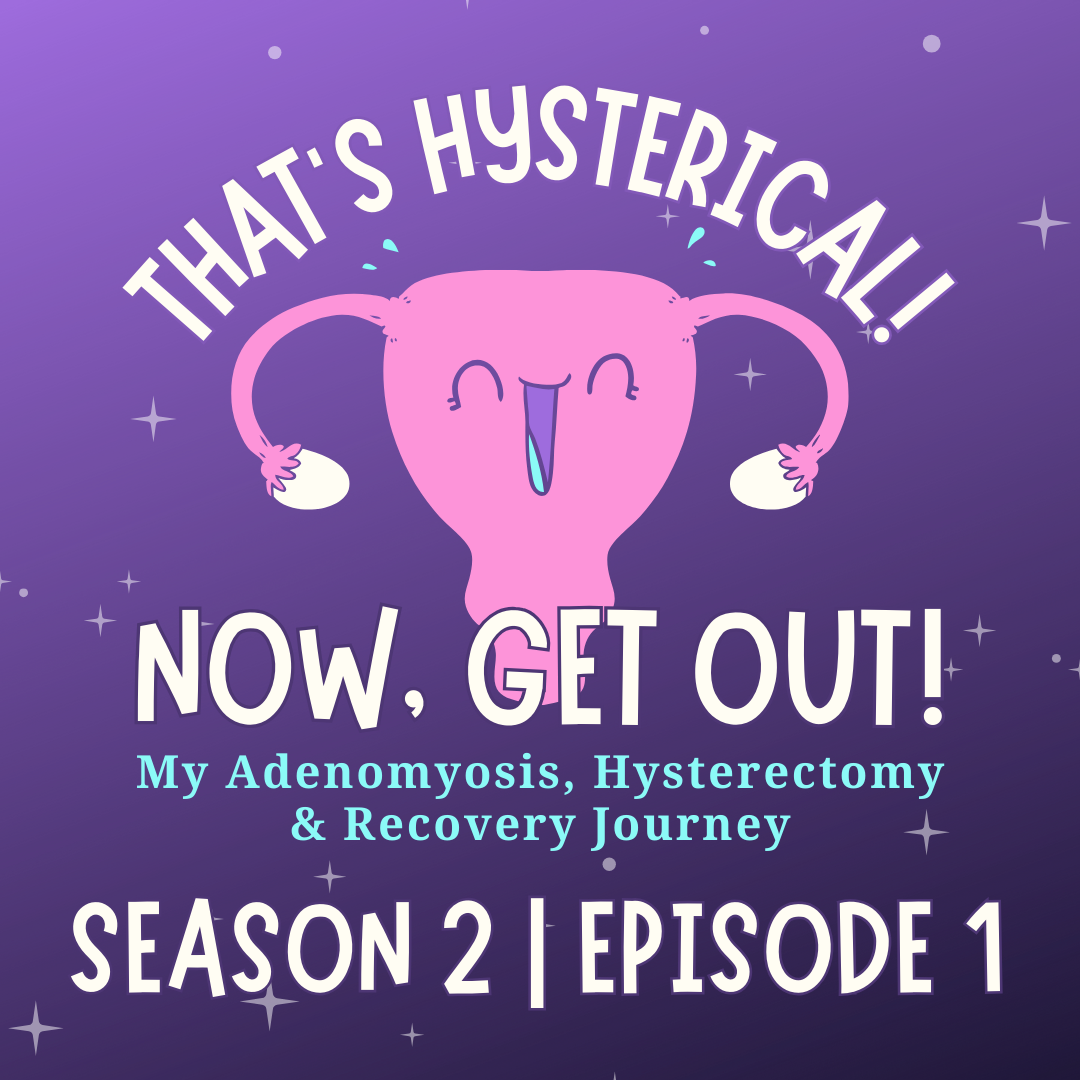 That\'s Hysterical! Now, Get Out! | My Adenomyosis, Hysterectomy and Recovery Journey