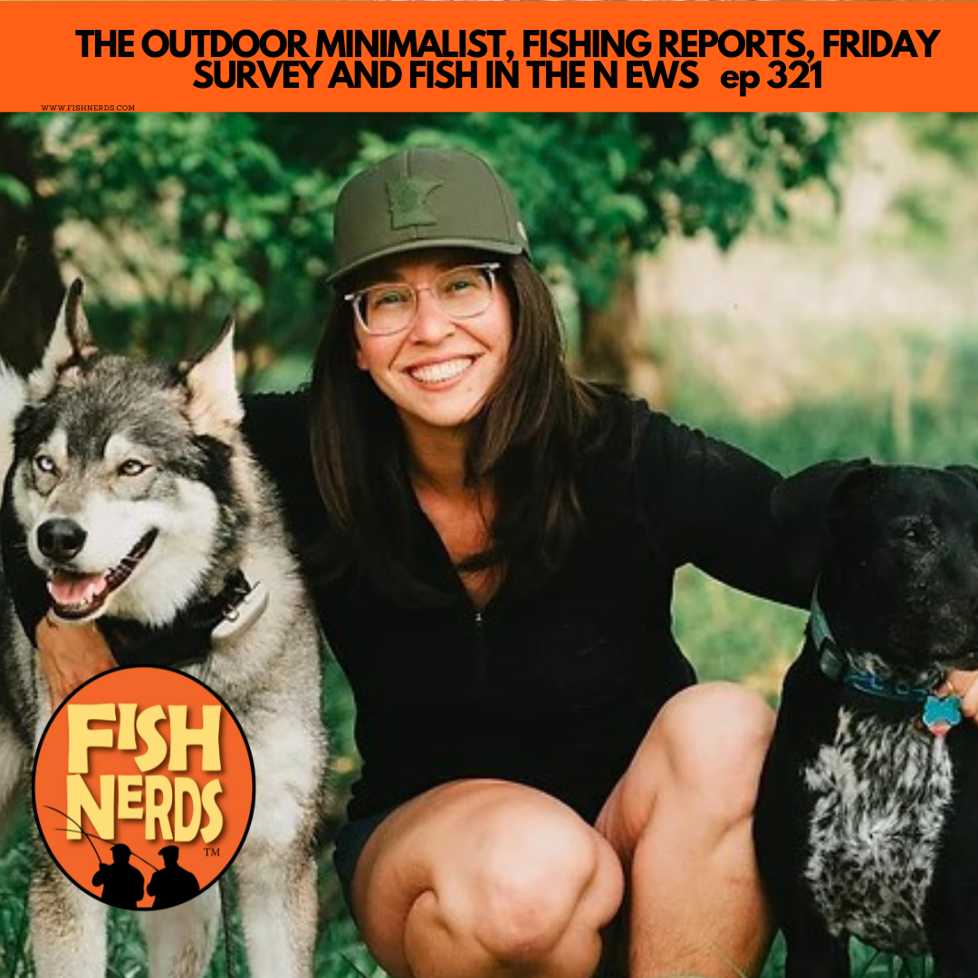 THE OUTDOOR MINIMALIST, FISHING REPORTS, FRIDAY SURVEY AND FISH IN THE NEWS   ep 321