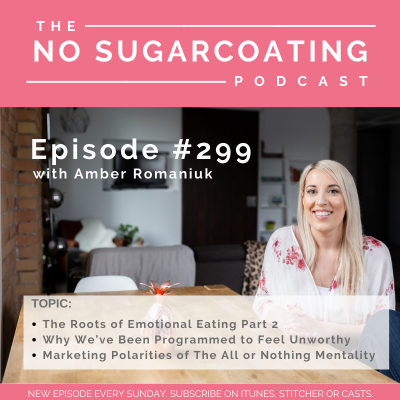#299 The Roots of Emotional Eating Part 2, Why We’ve Been Programmed to Feel Unworthy and Marketing Polarities of The All or Nothing Mentality