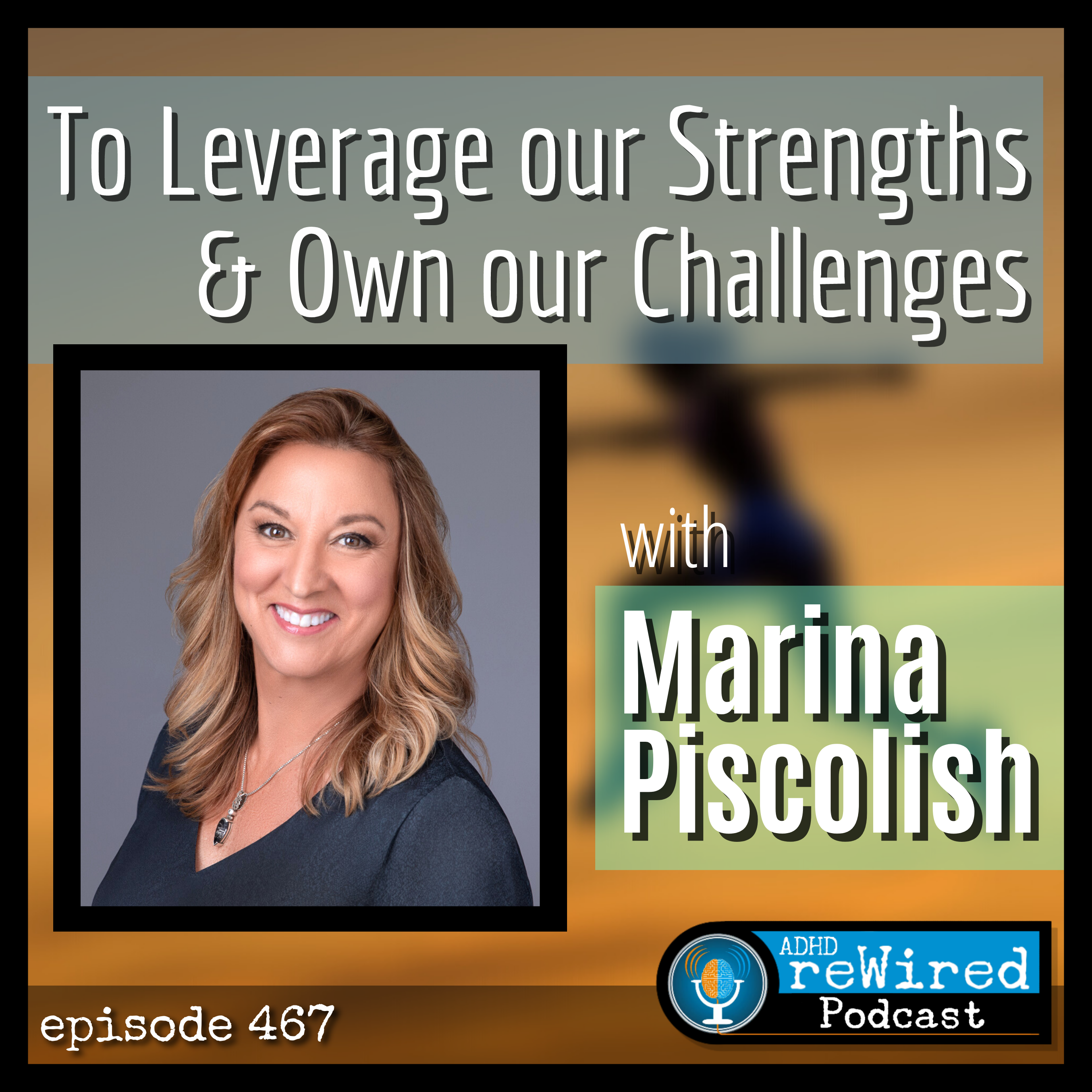 467 | To Leverage Our Strengths & Own Our Challenges with Marina Piscolish