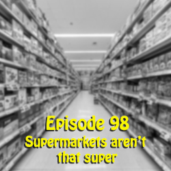Ep 98: Supermarkets aren't that Super