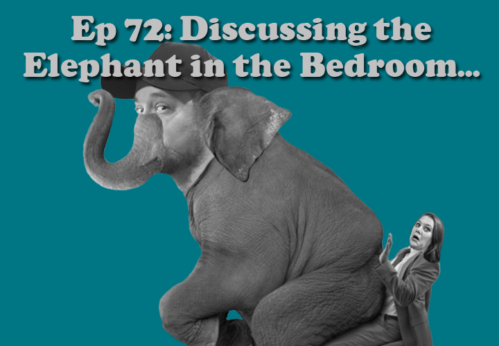 Episode 72 - Discussing the Elephant in the Bedroom...