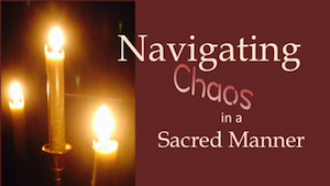 NAVIGATING CHAOS in a SACRED MANNER