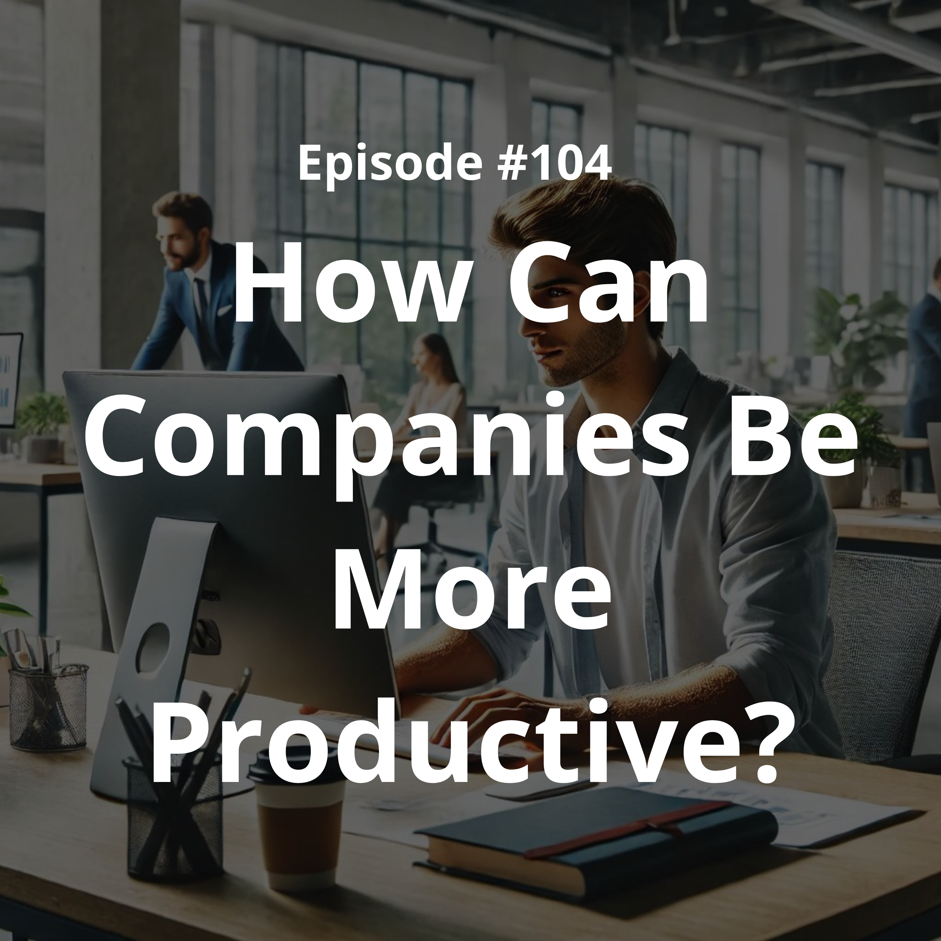 #104 - How Can Companies Be More Productive?