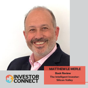 Investor Connect - 457 - Matthew Le Merle, co-author, "The Intelligent Investor: Silicon Valley"