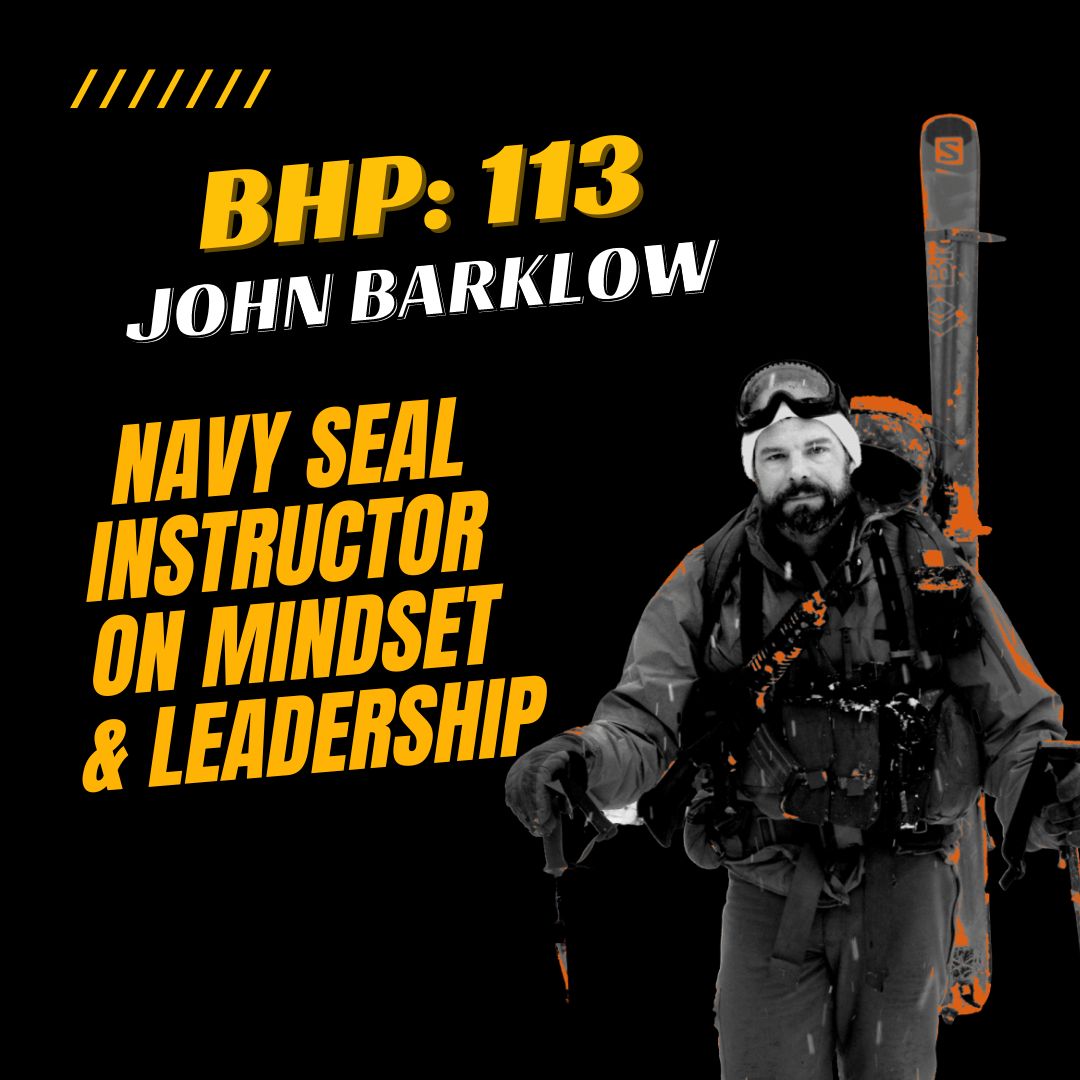 BHP 113: John Barklow | Navy SEAL Instructor talks Mindset and Leadership