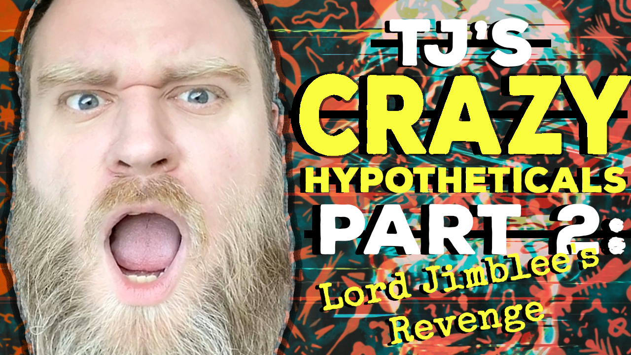 TJ's CRAZY Hypotheticals Part 2: LORD JIMBLEE's REVENGE