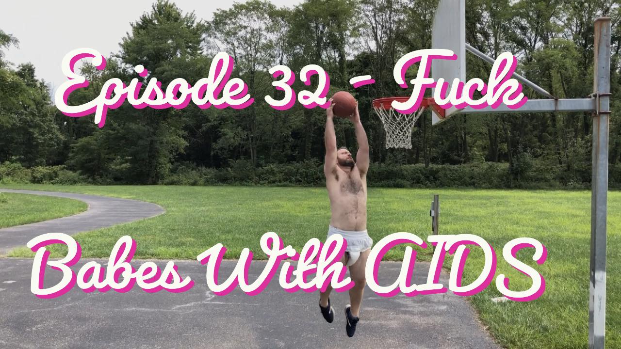 Episode 32 - Fuck Babes With AIDS