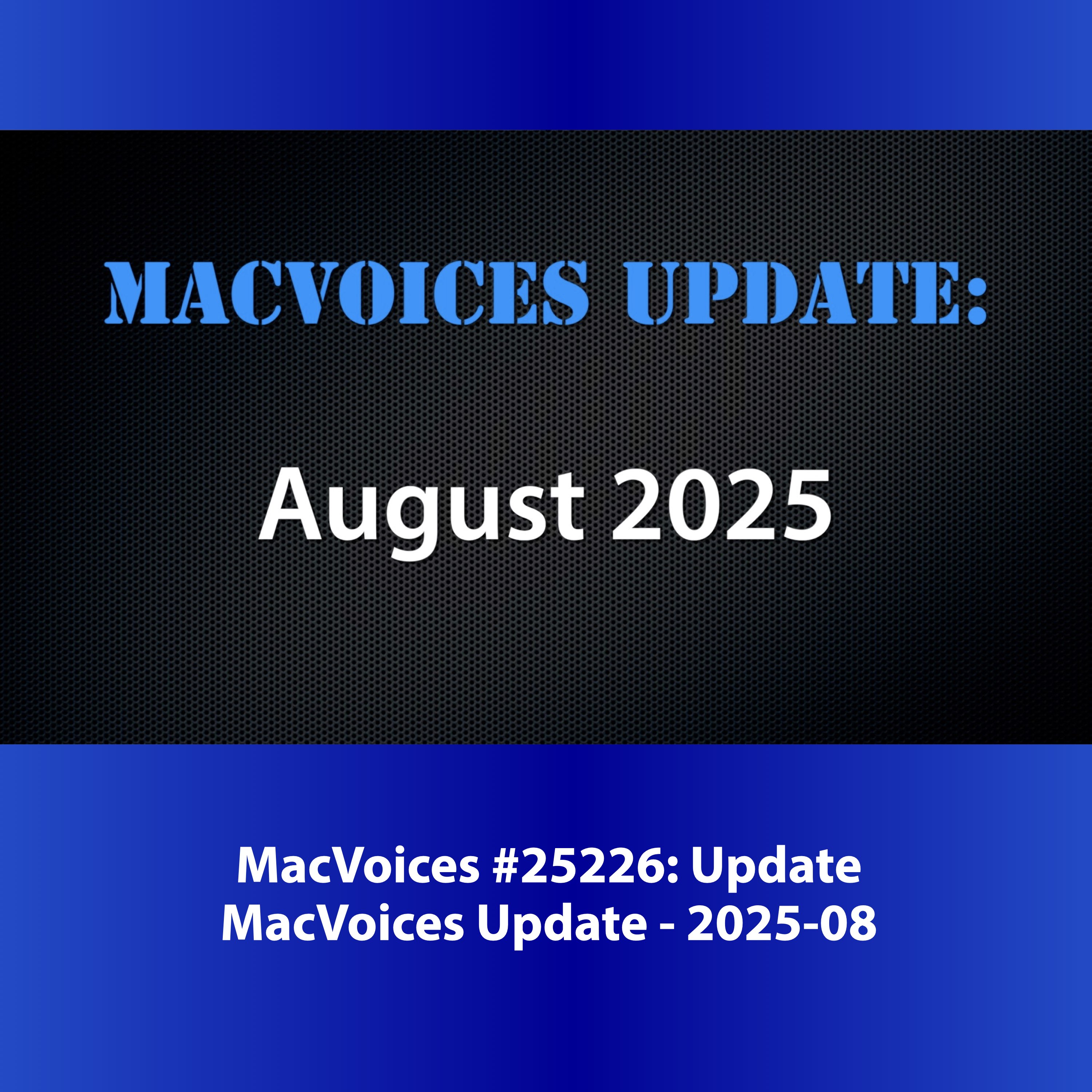 MacVoices #25226: MacVoices Update - 2025-08