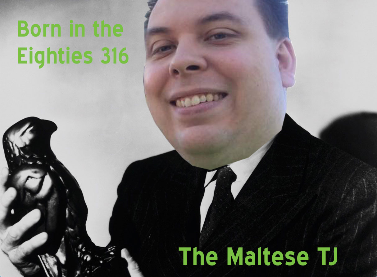 Born in the Eighties 316: The Maltese TJ