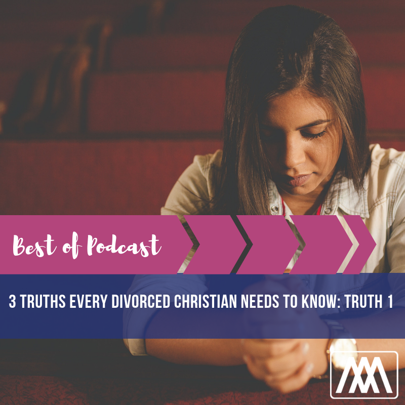 Best of Podcast: 3 Truths Every Divorced Christian Needs to Know - Truth 1