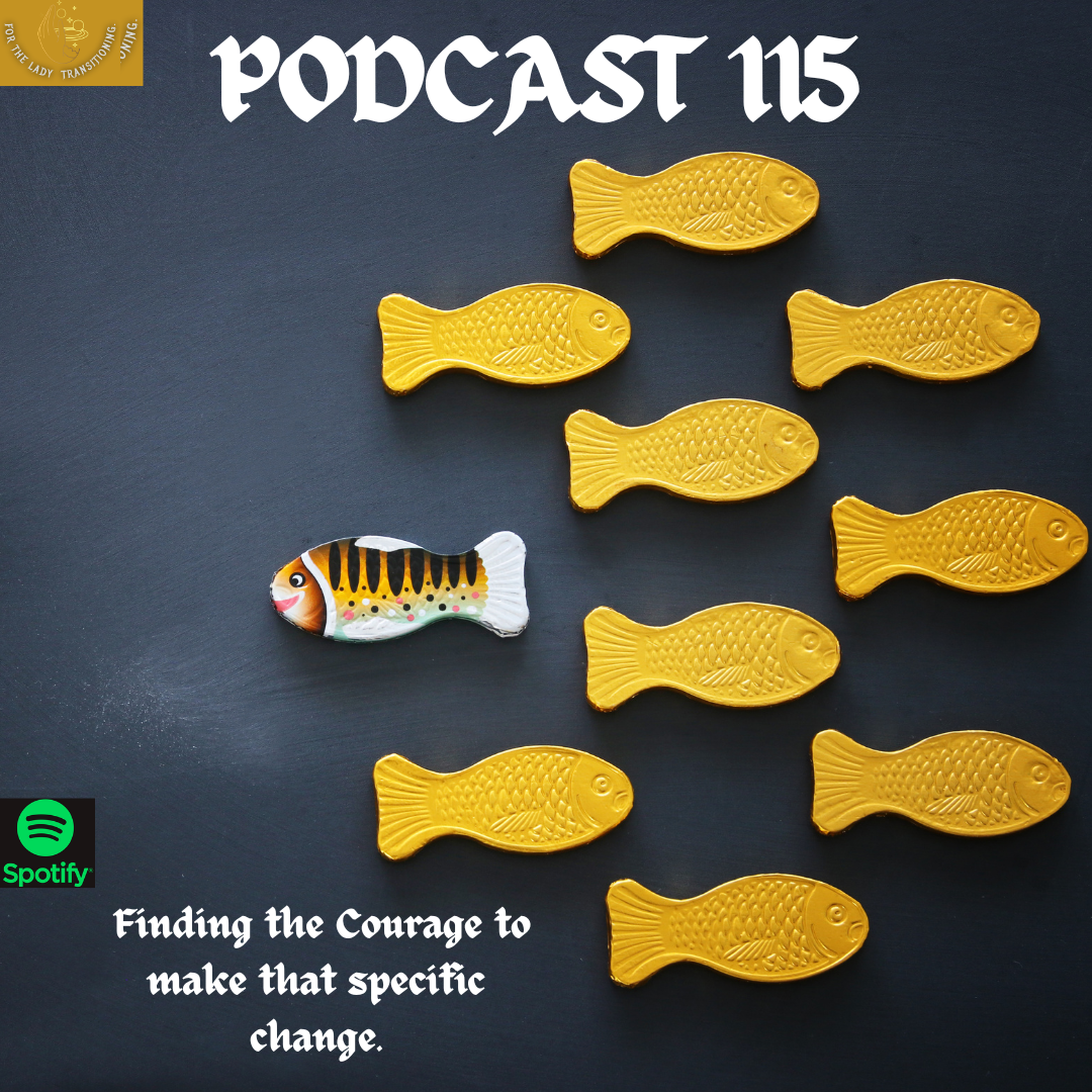 PODCAST 115 FINDING THE COURAGE TO MAKE THAT SPECIFIC CHANGE!