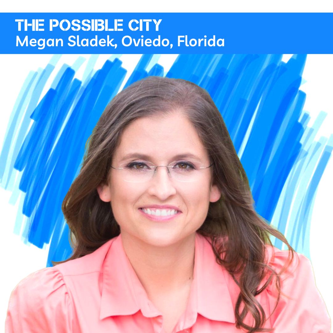 Possible City Episode 9: Mayor Megan Sladek from Oviedo, Florida Possible City Episode 9: Mayor Megan Sladek from Oviedo, Florida