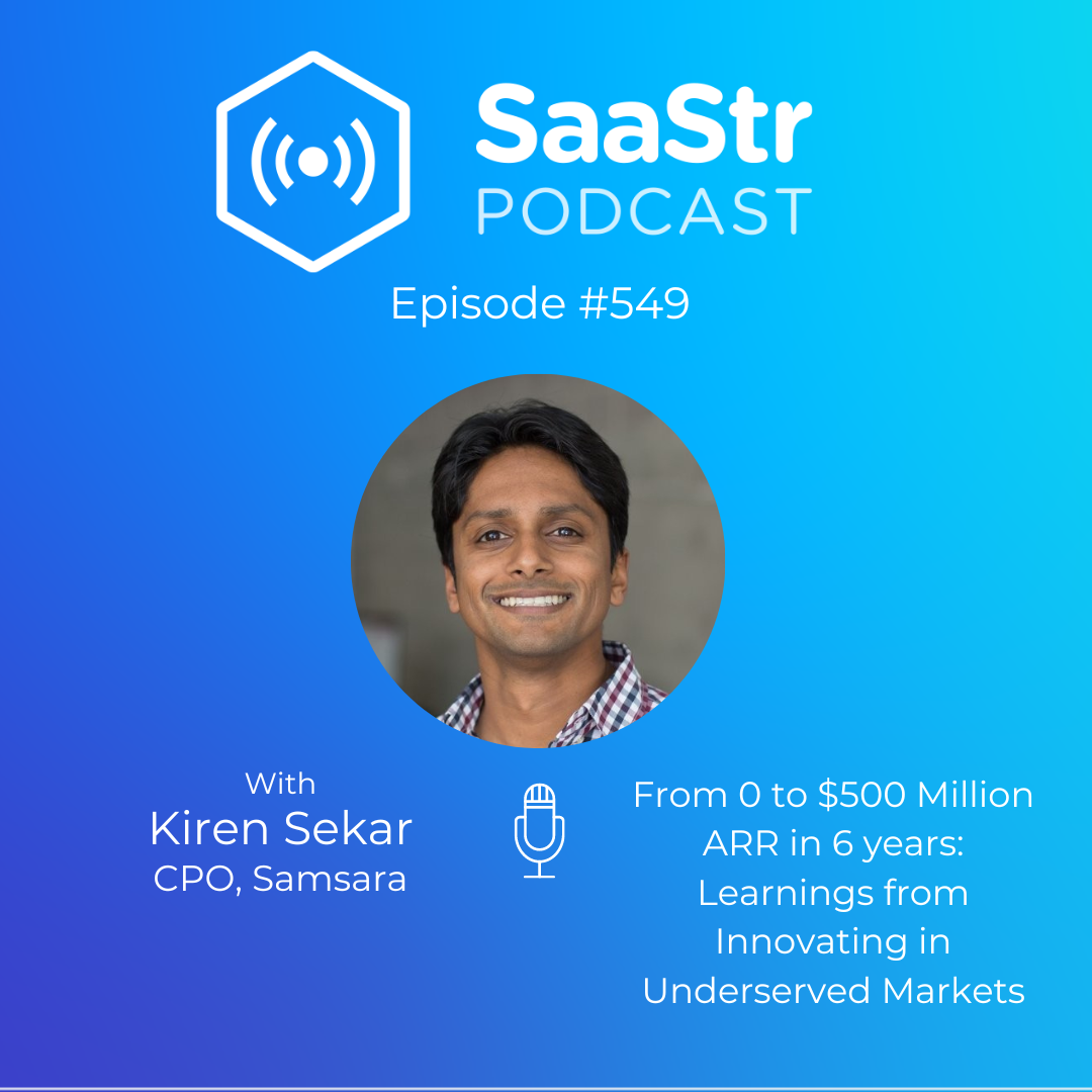 SaaStr 549: From 0 to $500 Million ARR in 6 years: Learnings from Innovating in Underserved Markets with Samsara CPO Kiren Sekar