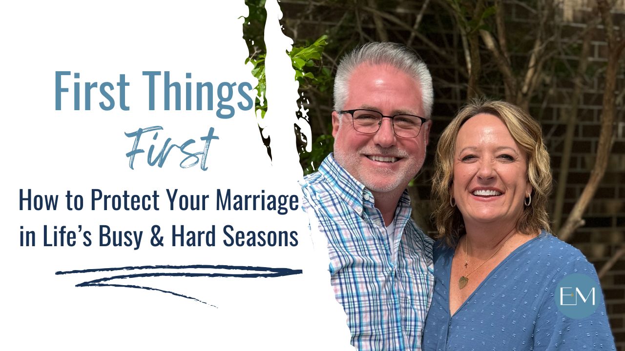 Ep. 134: First Things First, How to protect your marriage in life's hard and busy seasons