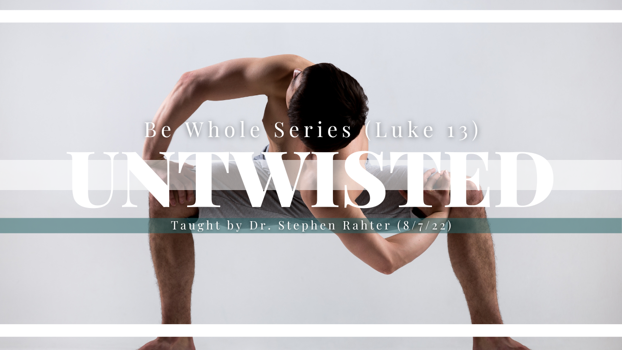 Untwisted Be Whole Series Luke 13 Pastor Steve Rahter