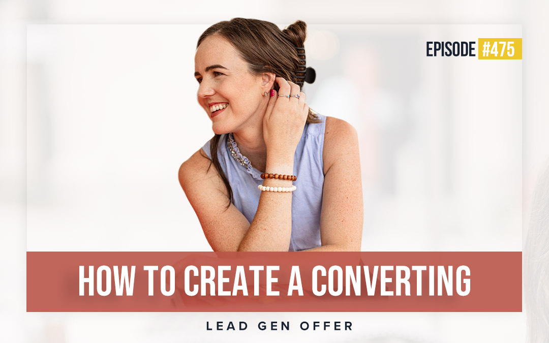 475: How to Create a Converting Lead Gen Offer