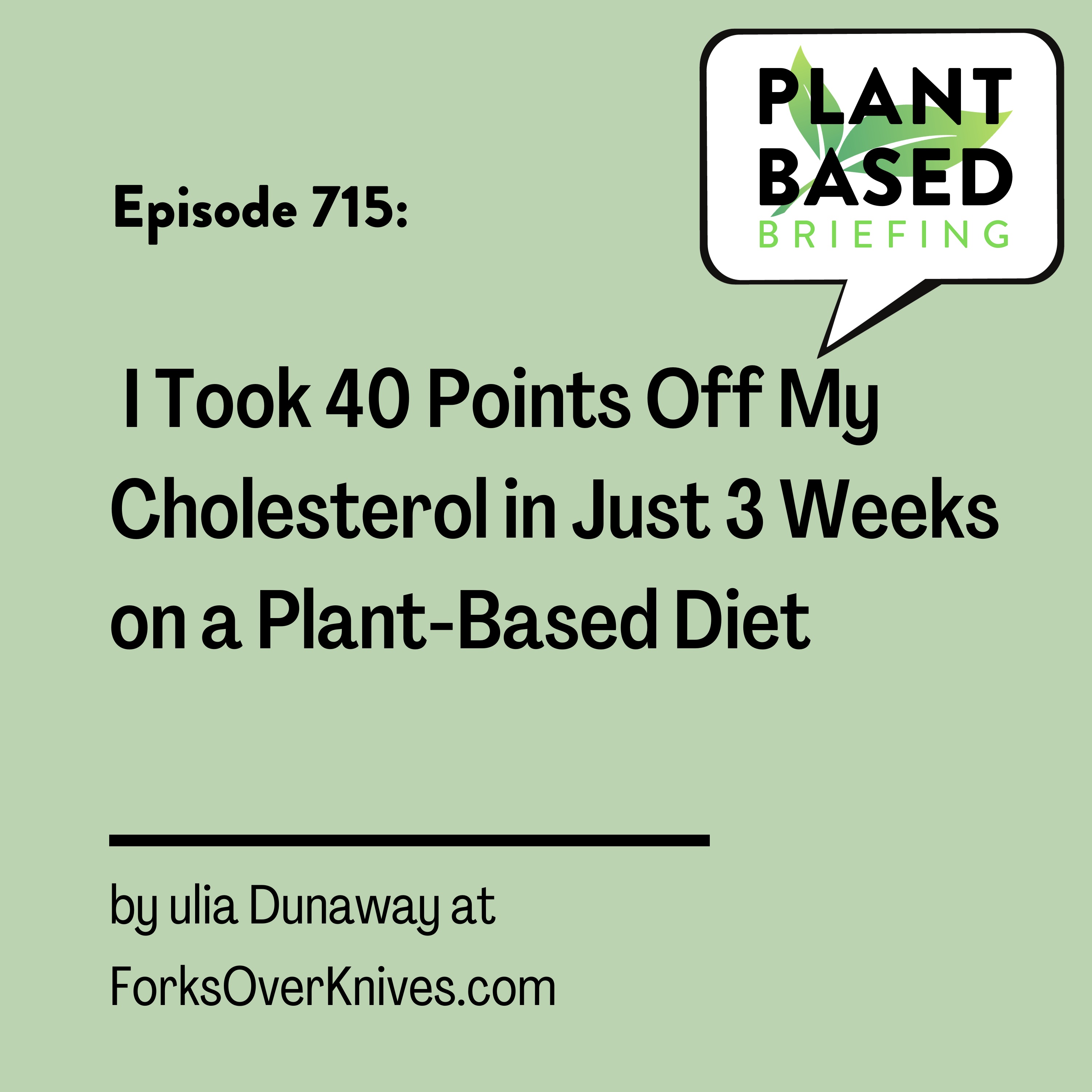 715: I Took 40 Points Off My Cholesterol in Just 3 Weeks on a Plant-Based Diet by Julia Dunaway at ForksOverKnives.com