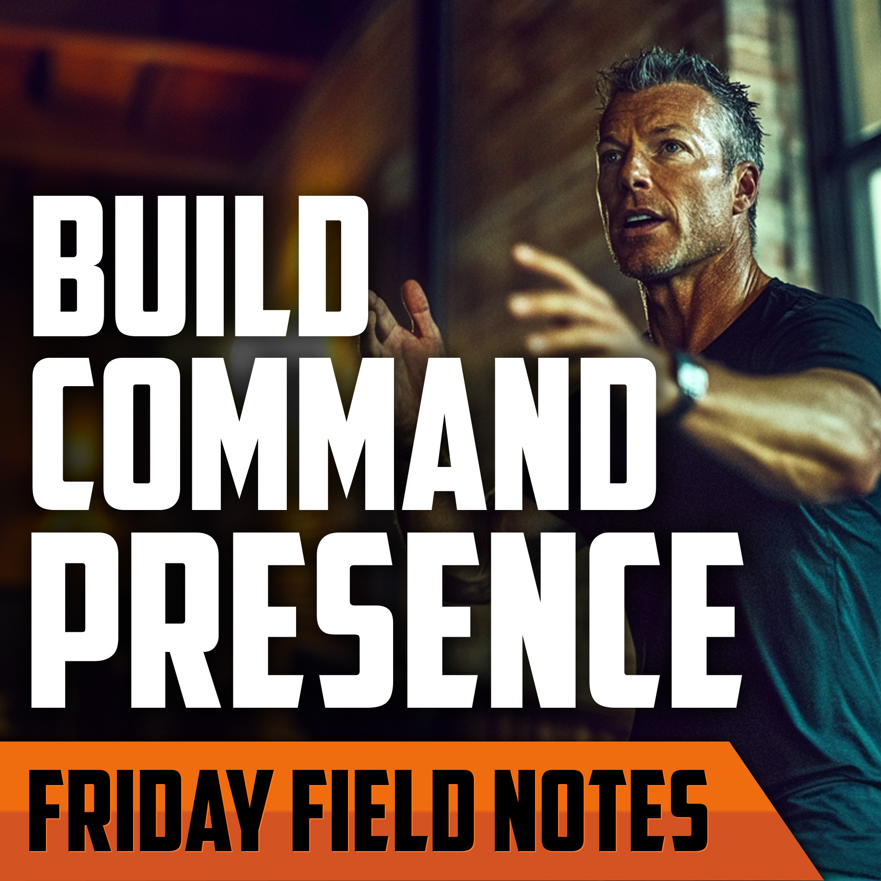 Why Every Man Should Build ‘Command Presence' | FRIDAY FIELD NOTES