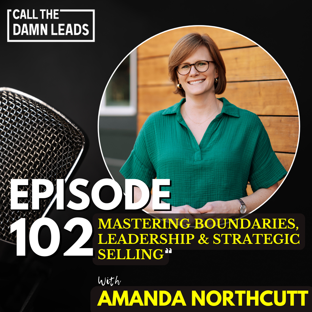 Episode 102 – Mastering Boundaries, Leadership & Strategic Selling with Amanda Northcutt