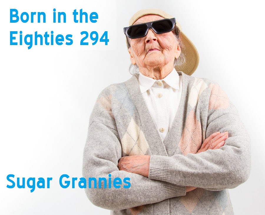 Born in the Eighties 294: Sugar Grannies