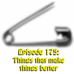 Episode 175: Things that make things better