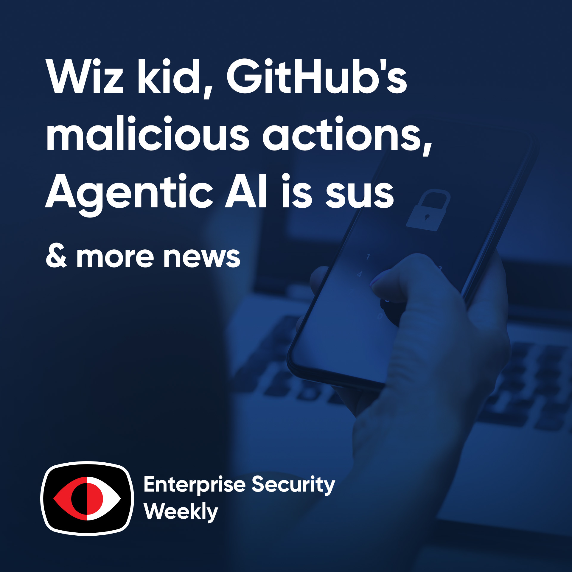 cover of episode Google picks up a Wiz kid, GitHub’s malicious actions, Agentic AI is sus - ESW #399
