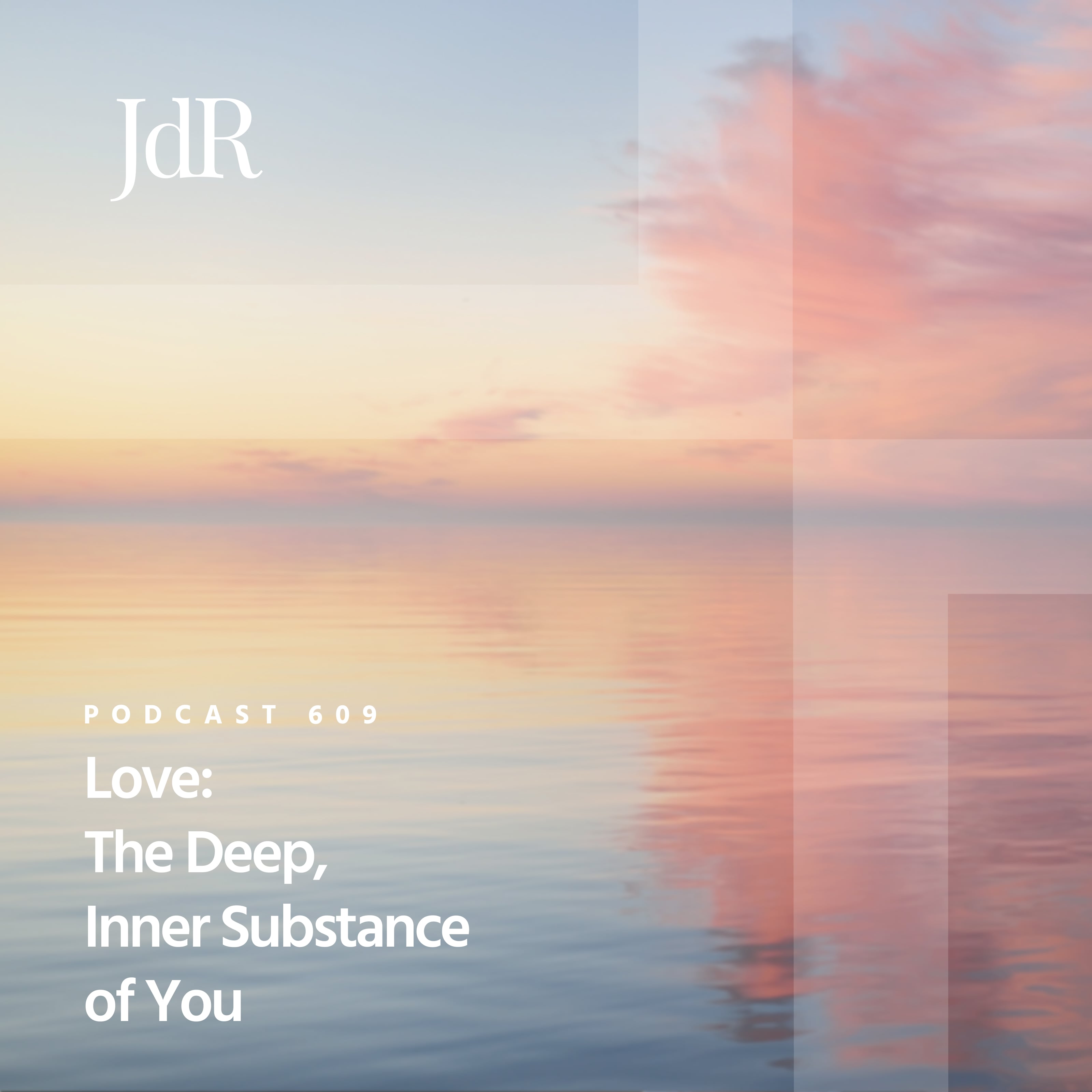 JdR Podcast 609 - Love: The Deep, Inner Substance of You