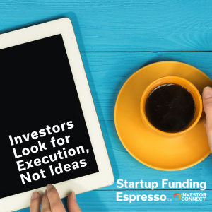 Startup Funding Espresso – Investors Look for Execution, Not Ideas