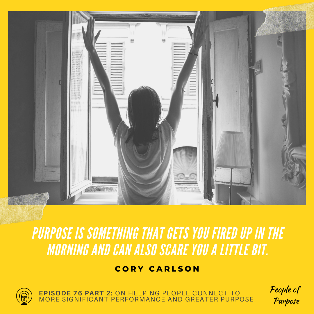 076 Part 2: Cory Carlson - On Helping People Connect To More Significant Performance and Greater Purpose