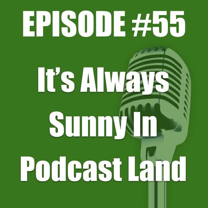 #55 - It's Always Sunny in Podcast Land