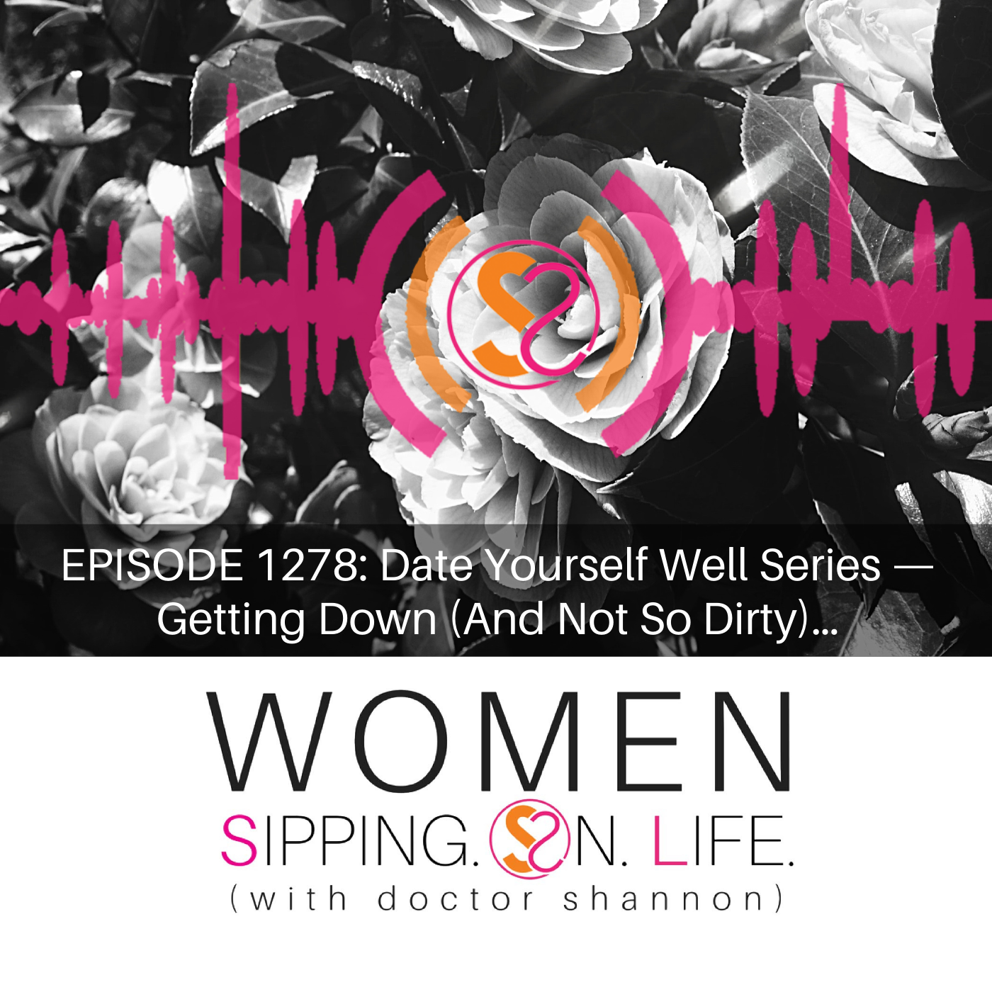 EPISODE 1278: Date Yourself Well Series — Getting Down (And Not So Dirty)…