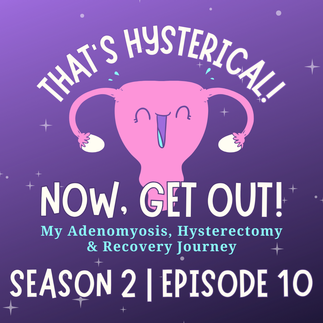 That\'s Hysterical! Now, Get Out! | My Adenomyosis, Hysterectomy and Recovery Journey