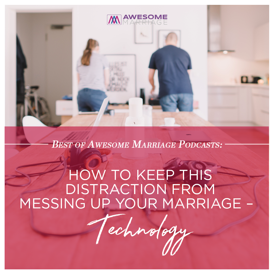 Best of Podcast - How To Keep This Distraction From Messing Up Your Marriage: Technology