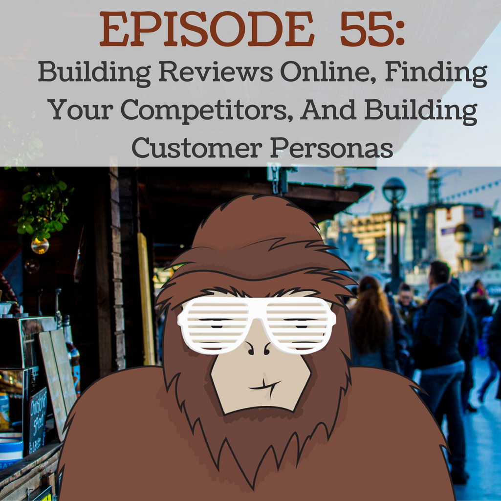 Ep 55 - Building Reviews Online, Finding Your Competitors, and Building Customer Personas