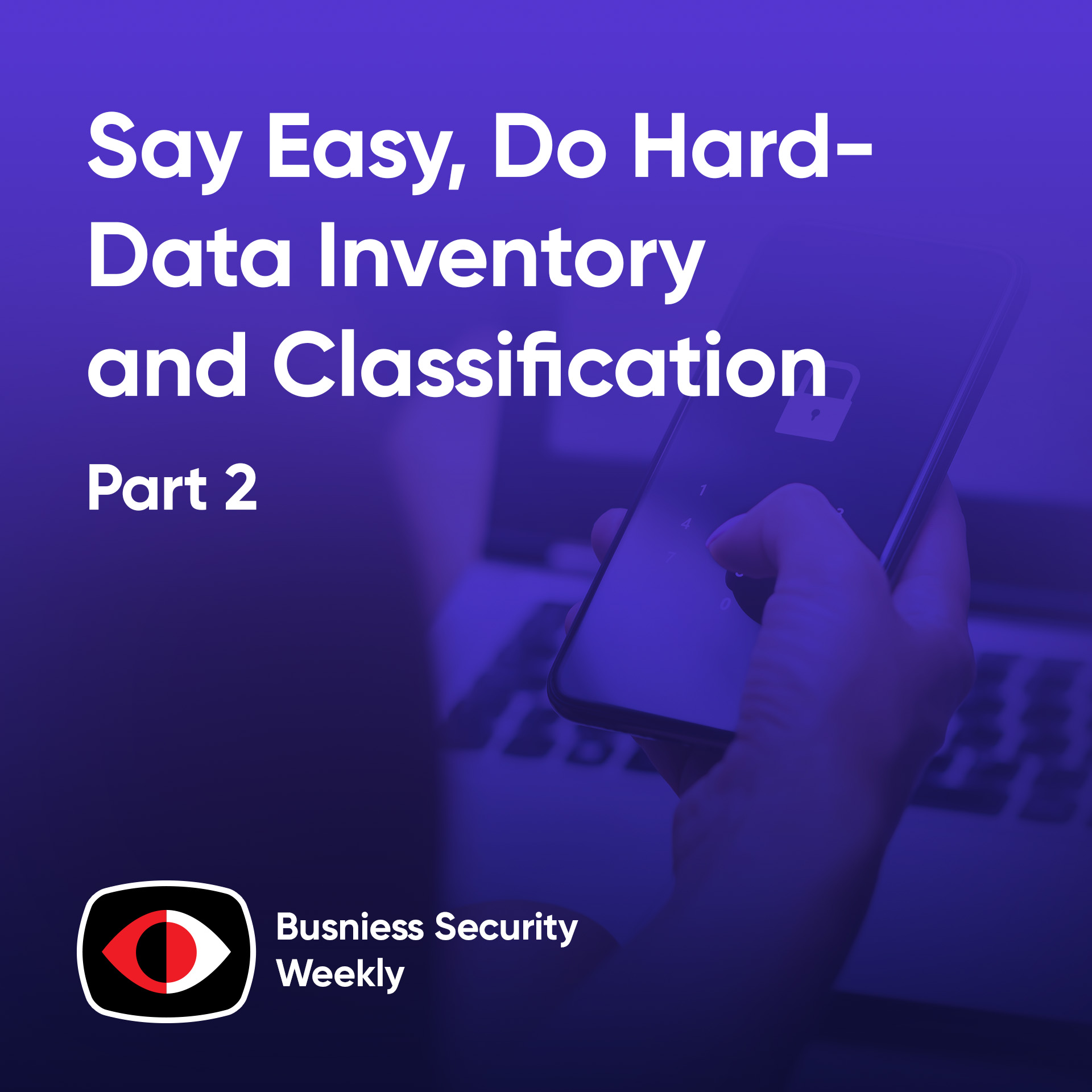 Say Easy, Do Hard - Data Inventory and Classification, Part 2 - BSW #383