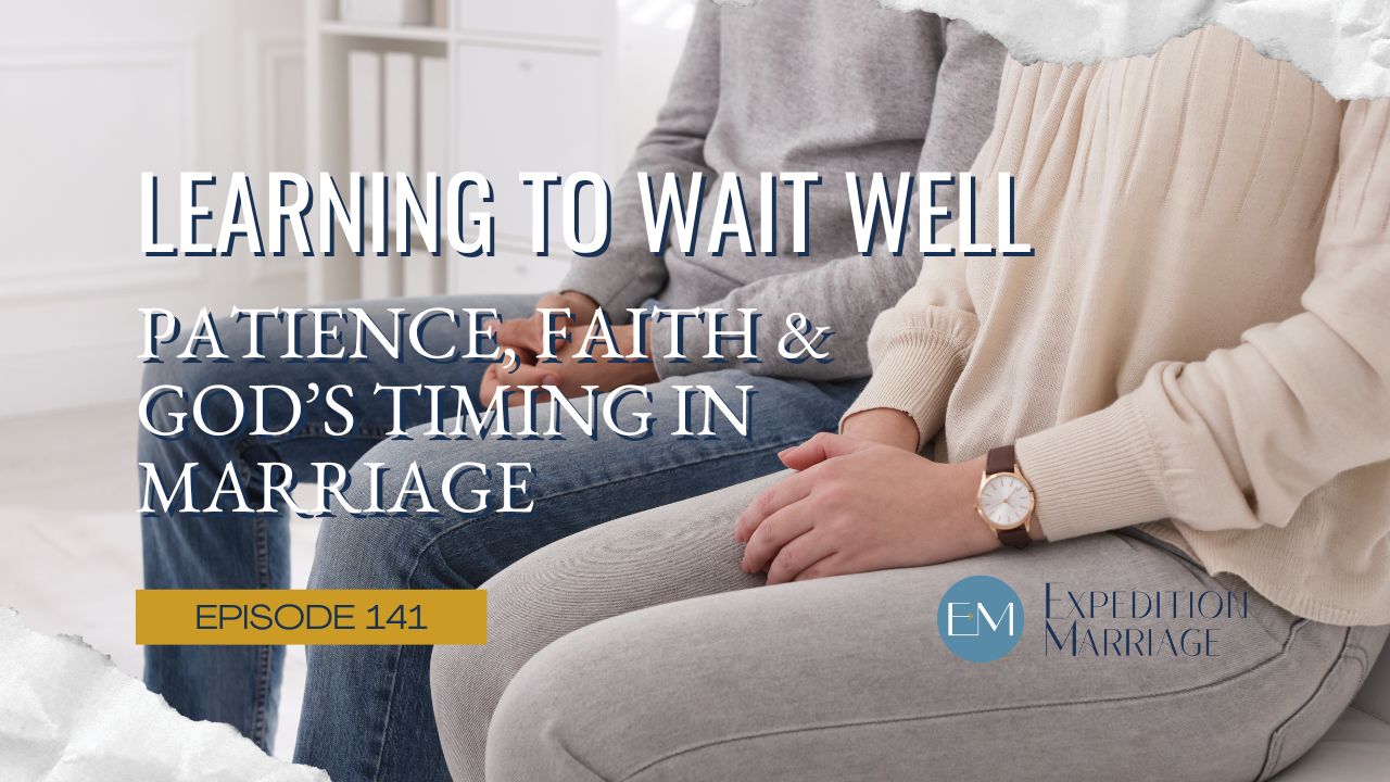 Ep 141: Learning to Wait Well. Patience, Faith and God’s Timing in Marriage