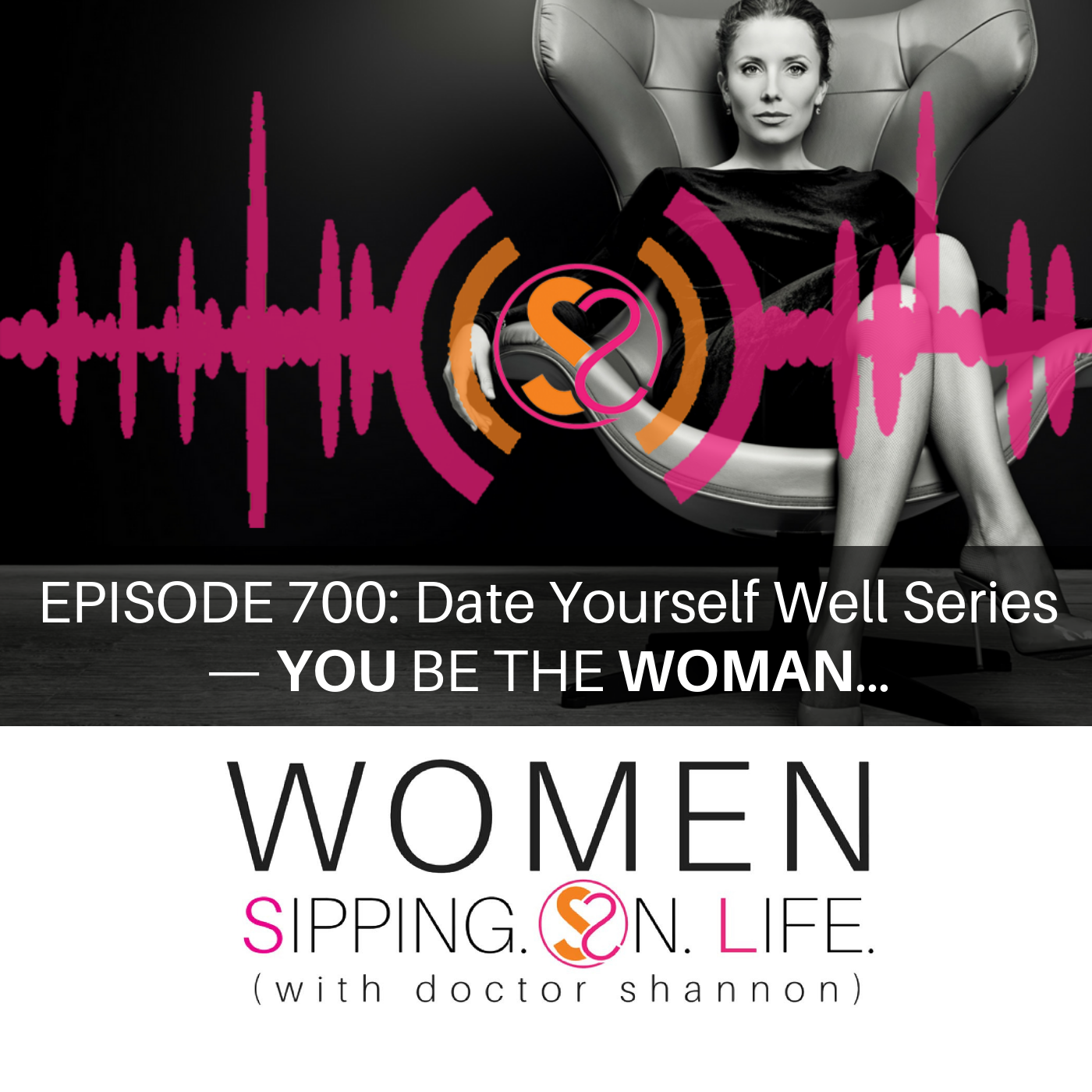 EPISODE 700: Date Yourself Well Series — YOU BE THE WOMAN…