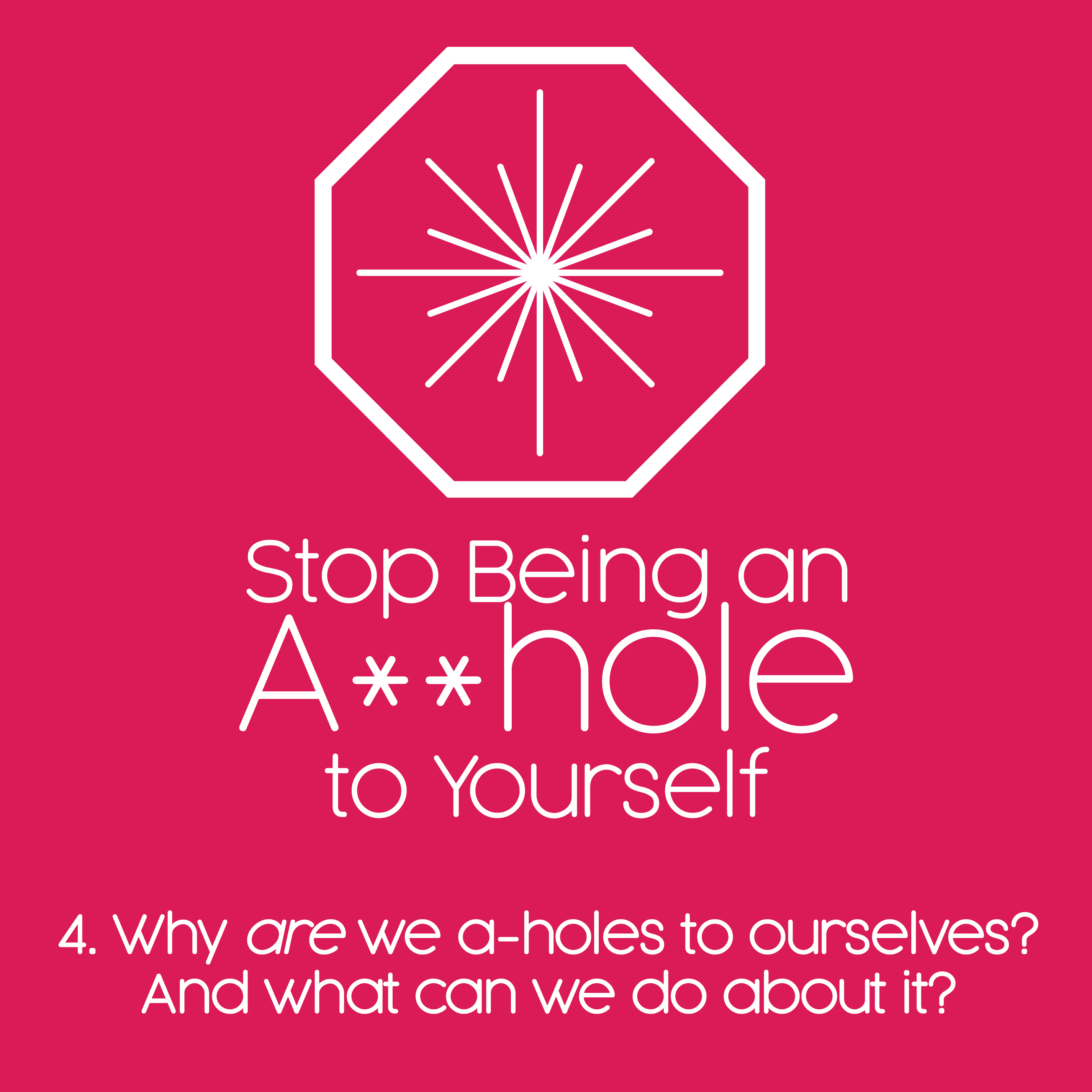 4. Why are we a-holes to ourselves? And what can we do about it? 4. Why are we a-holes to ourselves? And what can we do about it?