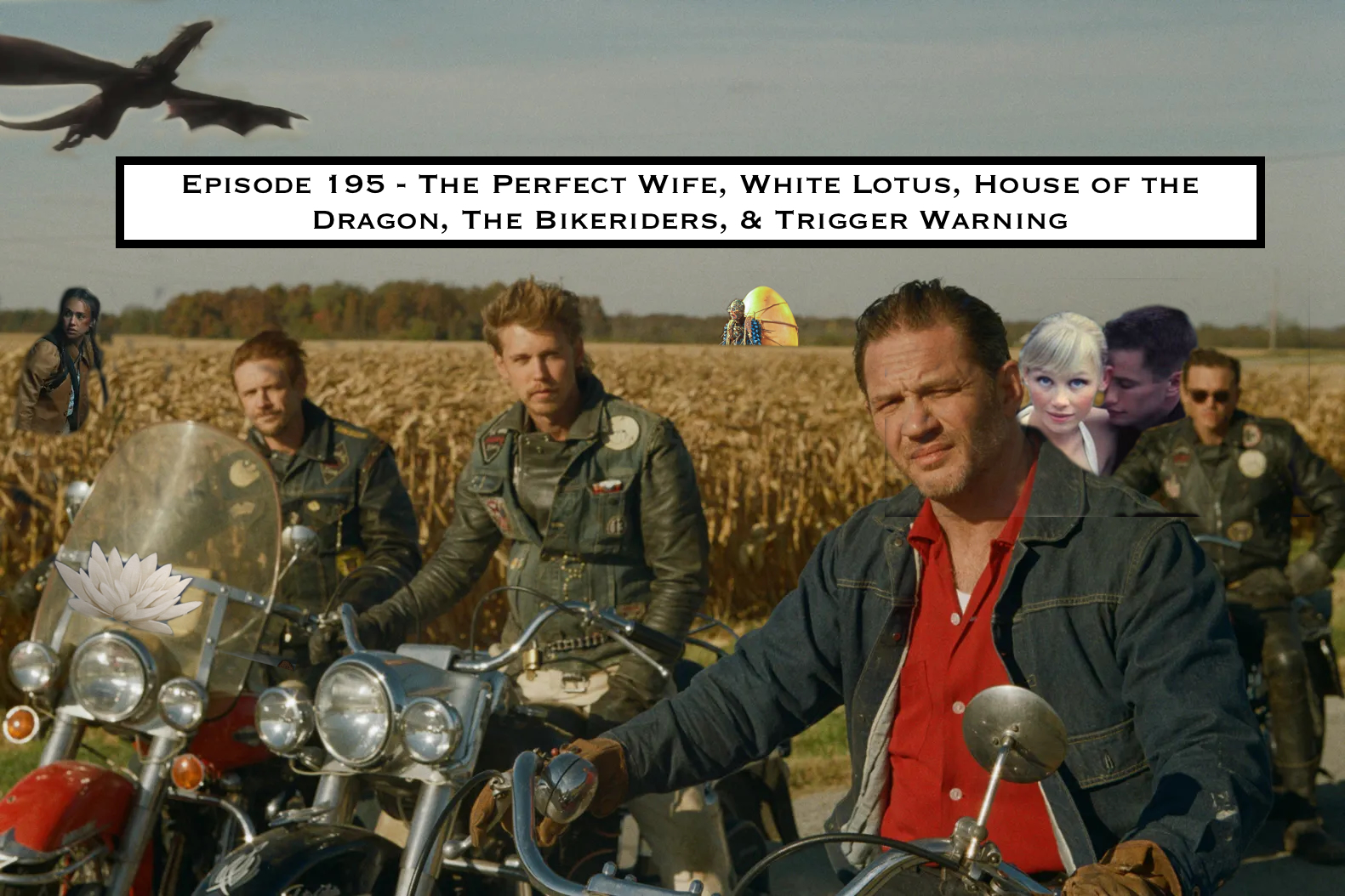 195. The Perfect Wife, White Lotus, House of the Dragon, The Bikeriders, & Trigger Warning