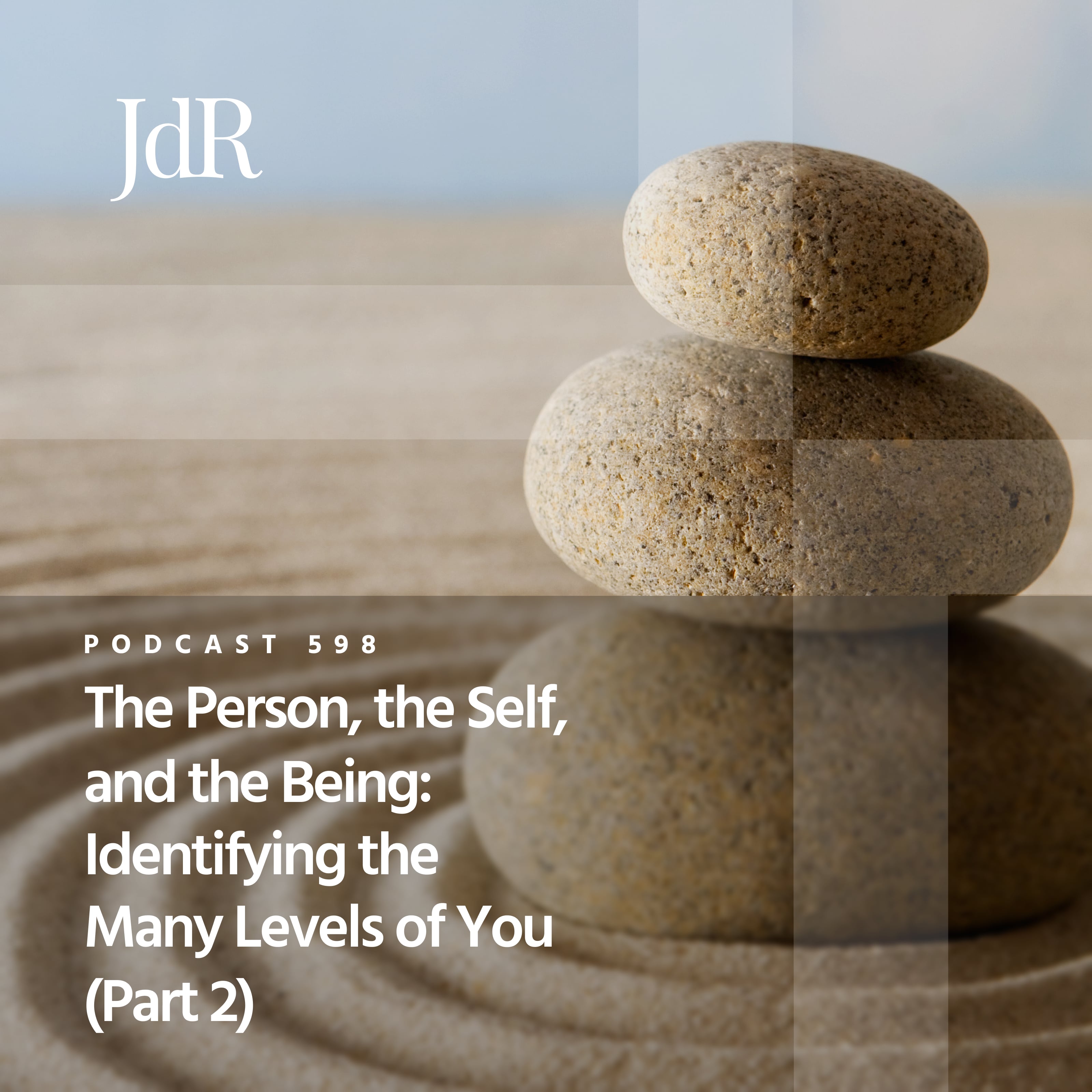 JdR Podcast 598 - The Person, the Self and the Being: Identifying the Many Levels of You (Part 2)