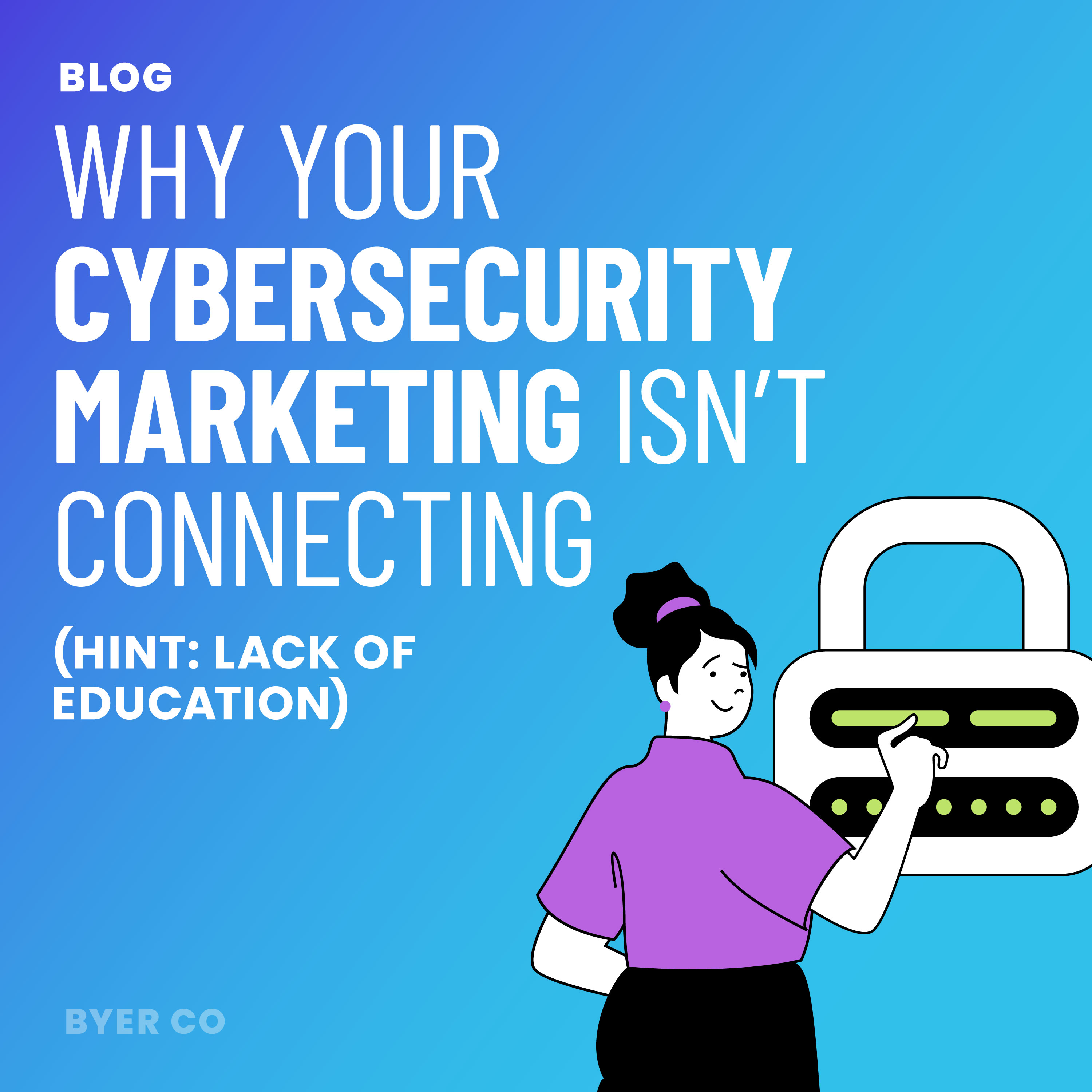 Why Your Cybersecurity Marketing Isn’t Connecting (Hint: Lack of Educ