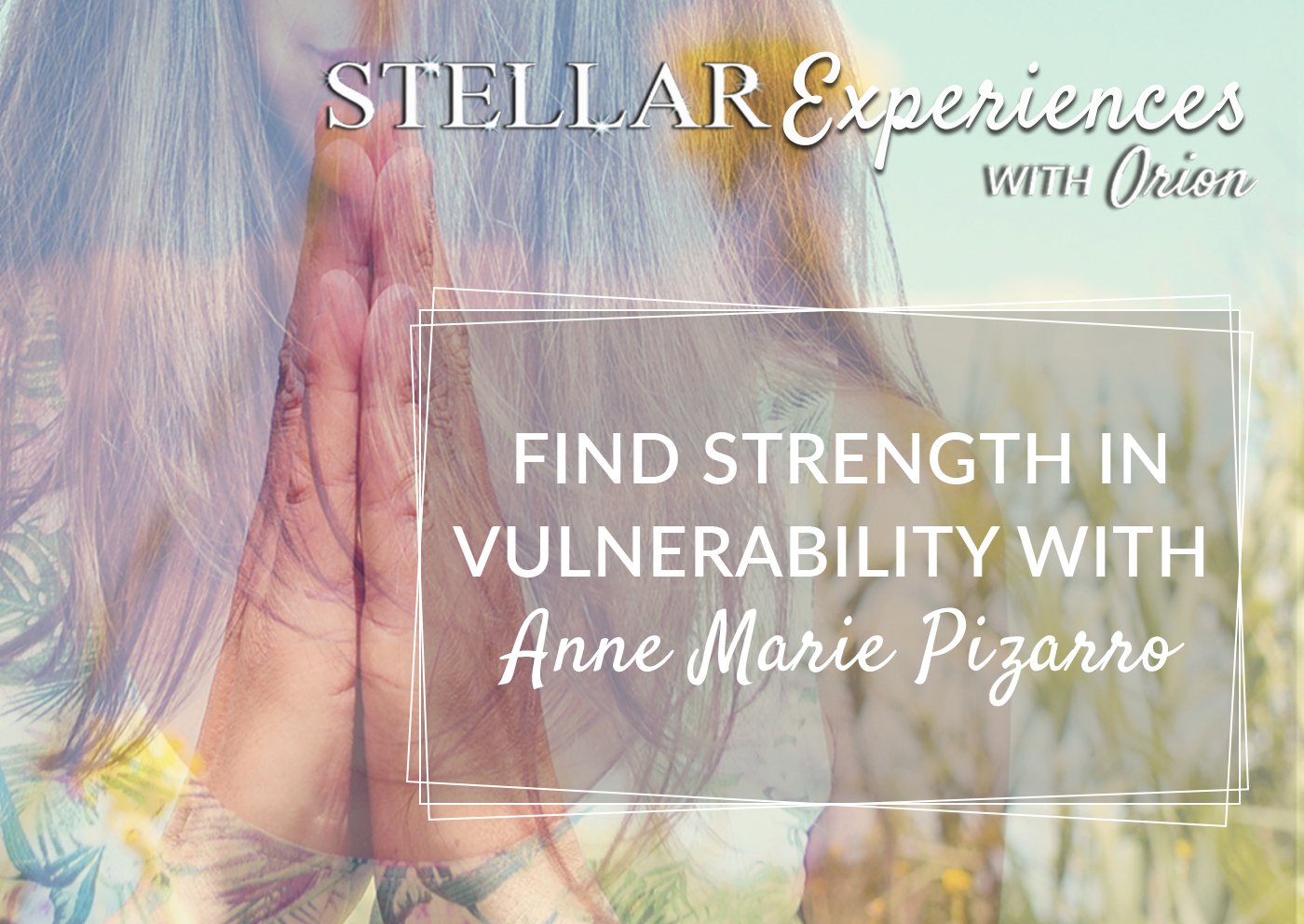 Stellar Experiences 9. Find Strength in Vulnerability with Anne Marie Pizarro