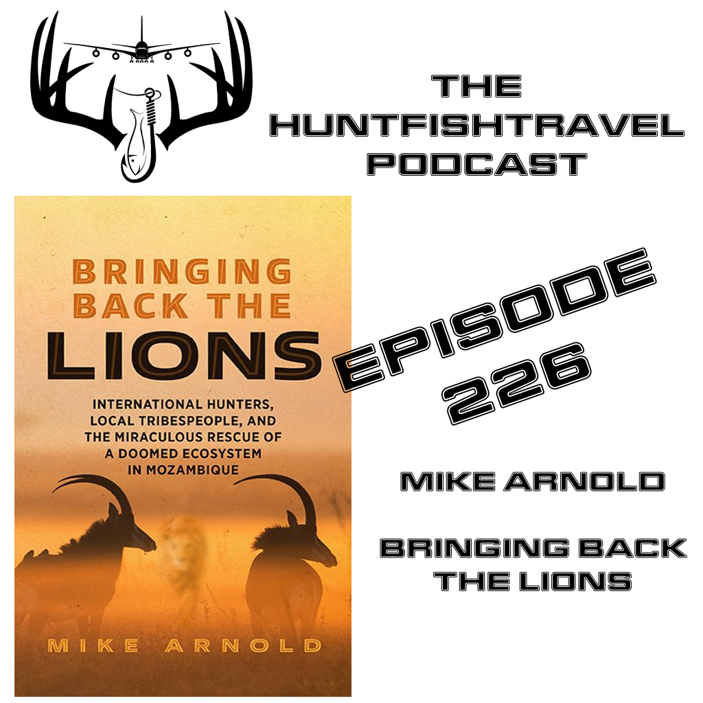 226 - Author Mike Arnold discusses his new book "Bringing Back the Lions International Hunters and Miraculous Rescue of the Doomed Ecosystem in Mozambique"