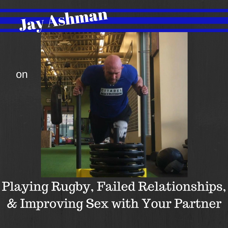 Jay Ashman on Playing Rugby, Failed Relationships, & Improving Sex with Your Partner