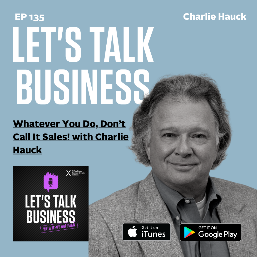 Whatever You Do, Don’t Call It Sales! with Charlie Hauck