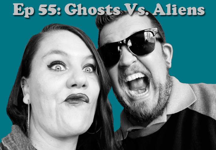 Episode 55 - Ghosts Vs. Aliens