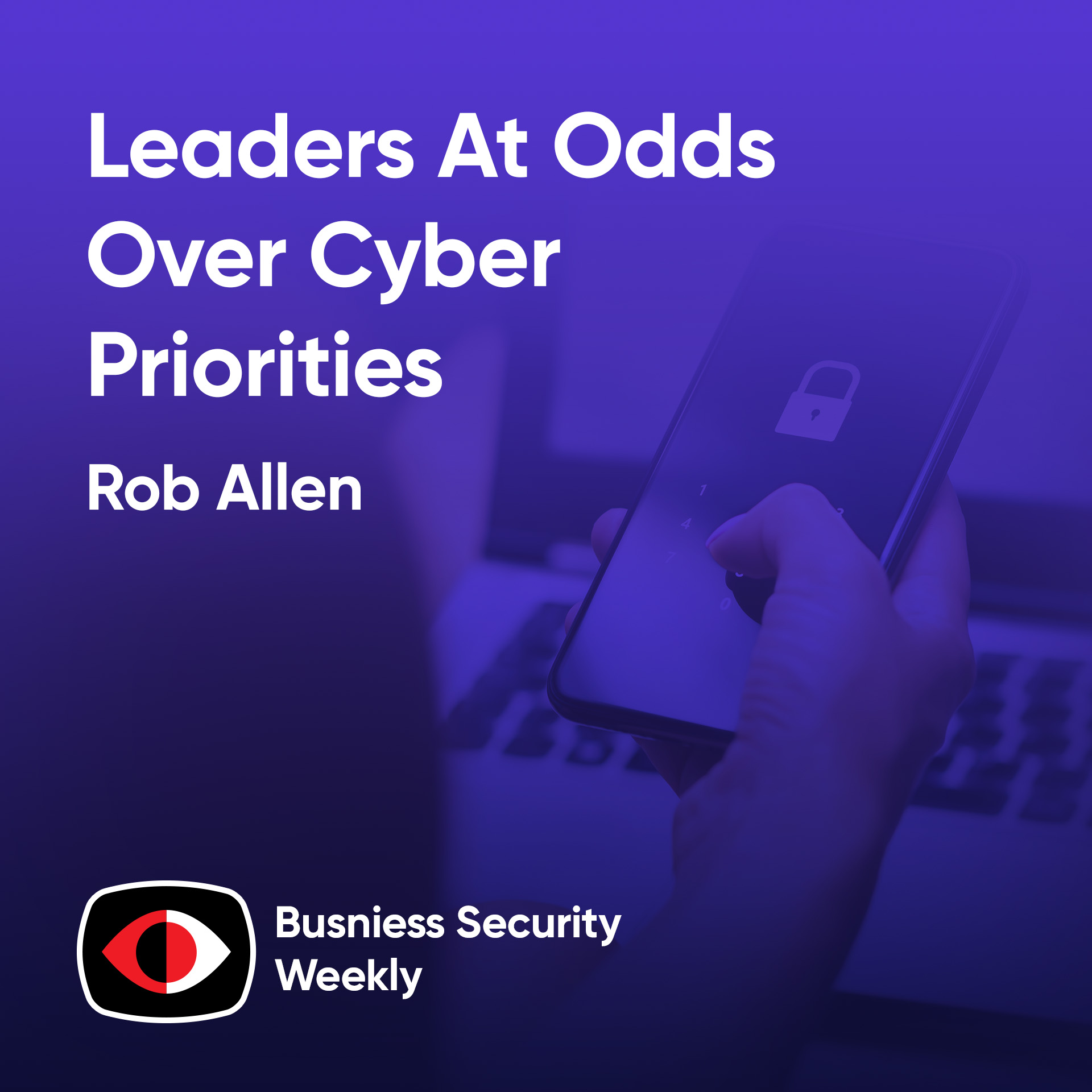 Cloud Control As Leaders At Odds Over Cyber Priorities, But Require Strong Leadership - Rob Allen - BSW #432